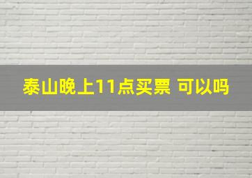 泰山晚上11点买票 可以吗